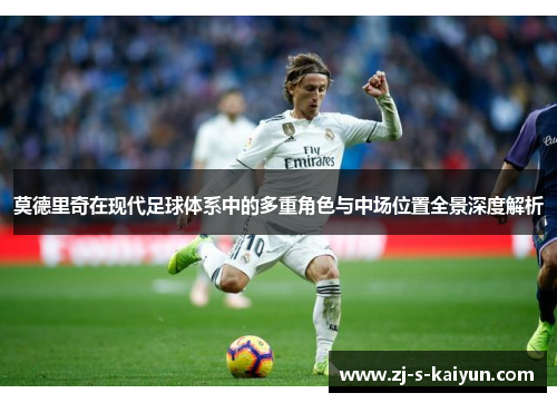 莫德里奇在现代足球体系中的多重角色与中场位置全景深度解析
