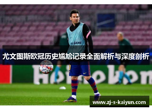 尤文图斯欧冠历史尴尬记录全面解析与深度剖析