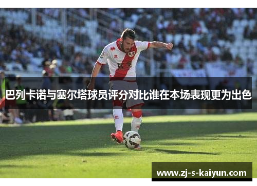 巴列卡诺与塞尔塔球员评分对比谁在本场表现更为出色