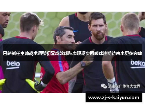 巴萨新任主帅战术调整初显成效球队表现逐步回暖球迷期待未来更多突破