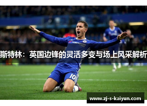 斯特林：英国边锋的灵活多变与场上风采解析