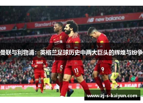 曼联与利物浦：英格兰足球历史中两大巨头的辉煌与纷争