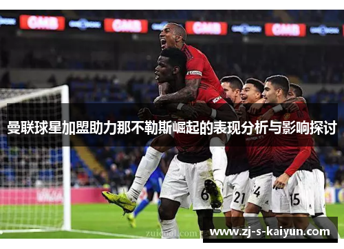 曼联球星加盟助力那不勒斯崛起的表现分析与影响探讨