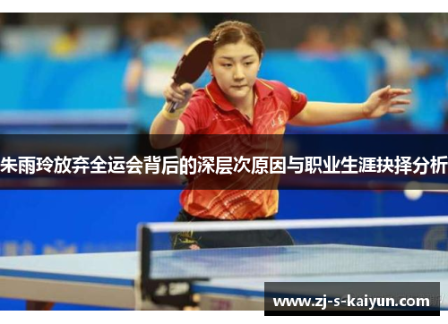 朱雨玲放弃全运会背后的深层次原因与职业生涯抉择分析