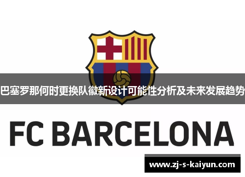 巴塞罗那何时更换队徽新设计可能性分析及未来发展趋势