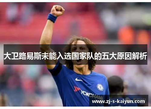 大卫路易斯未能入选国家队的五大原因解析