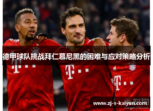 德甲球队挑战拜仁慕尼黑的困难与应对策略分析