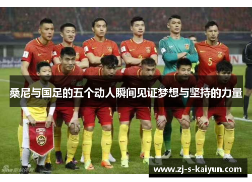 桑尼与国足的五个动人瞬间见证梦想与坚持的力量