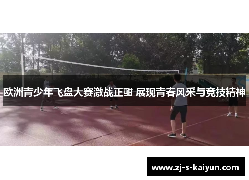 欧洲青少年飞盘大赛激战正酣 展现青春风采与竞技精神