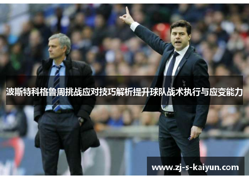 波斯特科格鲁周挑战应对技巧解析提升球队战术执行与应变能力