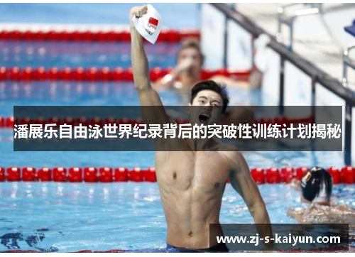 潘展乐自由泳世界纪录背后的突破性训练计划揭秘