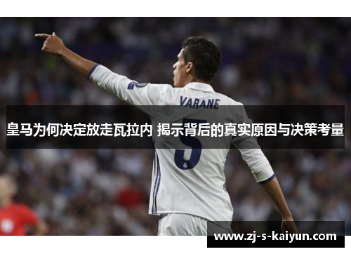 皇马为何决定放走瓦拉内 揭示背后的真实原因与决策考量 皇马为何决定放走瓦拉内 揭示背后的真实原因与决策考量