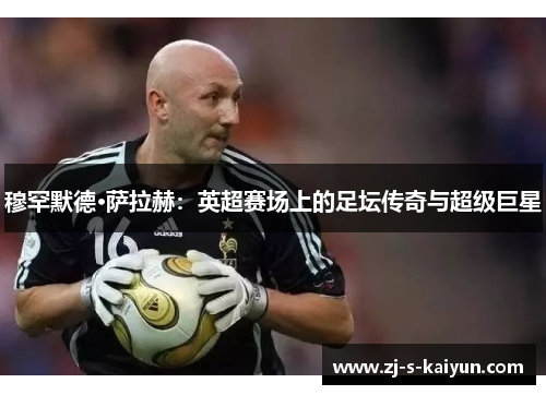 穆罕默德·萨拉赫:英超赛场上的足坛传奇与超级巨星 穆罕默德·萨拉赫:英超赛场上的足坛传奇与超级巨星