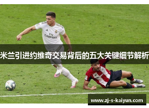 米兰引进约维奇交易背后的五大关键细节解析 米兰引进约维奇交易背后的五大关键细节解析