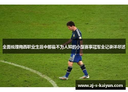 全面梳理梅西职业生涯中那些不为人知的小型赛事冠军全记录详尽述 全面梳理梅西职业生涯中那些不为人知的小型赛事冠军全记录详尽述