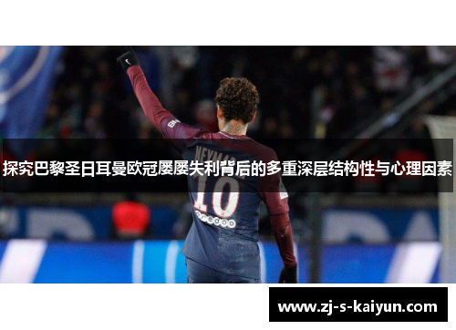 探究巴黎圣日耳曼欧冠屡屡失利背后的多重深层结构性与心理因素 探究巴黎圣日耳曼欧冠屡屡失利背后的多重深层结构性与心理因素