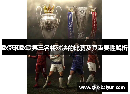 欧冠和欧联第三名将对决的比赛及其重要性解析 欧冠和欧联第三名将对决的比赛及其重要性解析