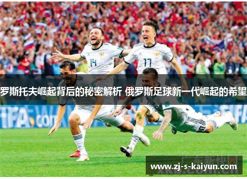 罗斯托夫崛起背后的秘密解析 俄罗斯足球新一代崛起的希望 罗斯托夫崛起背后的秘密解析 俄罗斯足球新一代崛起的希望