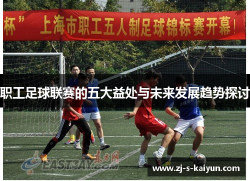 职工足球联赛的五大益处与未来发展趋势探讨