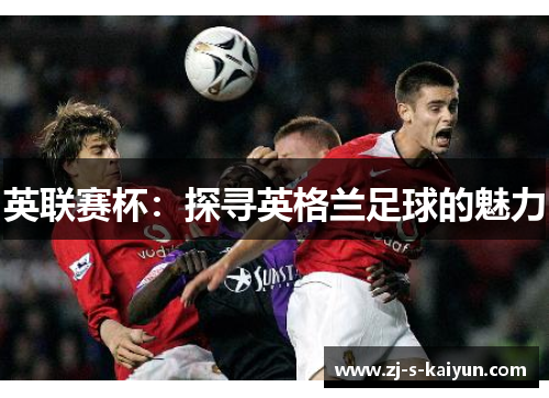 英联赛杯：探寻英格兰足球的魅力