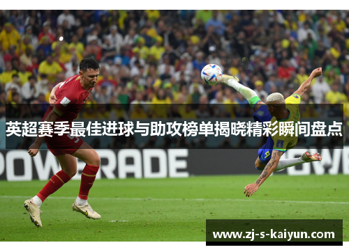英超赛季最佳进球与助攻榜单揭晓精彩瞬间盘点 英超赛季最佳进球与助攻榜单揭晓精彩瞬间盘点