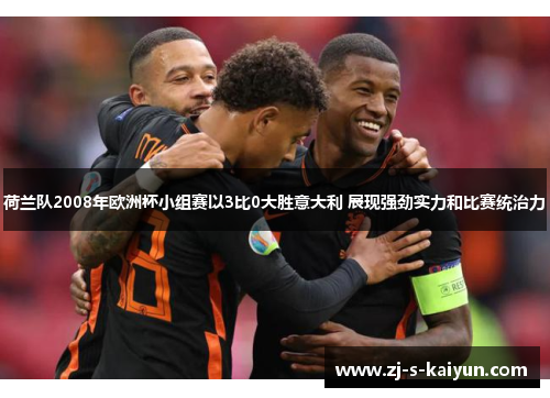荷兰队2008年欧洲杯小组赛以3比0大胜意大利 展现强劲实力和比赛统治力 荷兰队2008年欧洲杯小组赛以3比0大胜意大利 展现强劲实力和比赛统治力