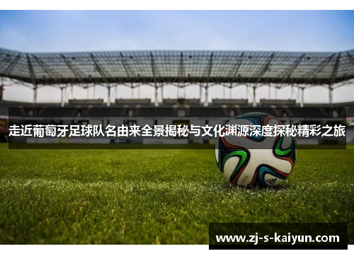 走近葡萄牙足球队名由来全景揭秘与文化渊源深度探秘精彩之旅