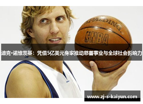 迪克·诺维茨基：凭借5亿美元身家推动慈善事业与全球社会影响力