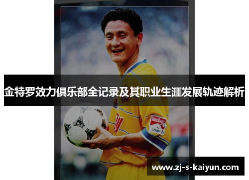 金特罗效力俱乐部全记录及其职业生涯发展轨迹解析