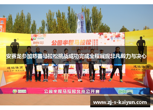 安赛龙参加慈善马拉松挑战成功完成全程展现非凡毅力与决心