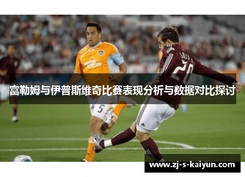 富勒姆与伊普斯维奇比赛表现分析与数据对比探讨 富勒姆与伊普斯维奇比赛表现分析与数据对比探讨