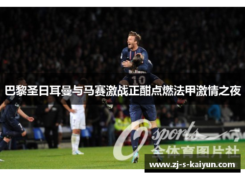 巴黎圣日耳曼与马赛激战正酣点燃法甲激情之夜 巴黎圣日耳曼与马赛激战正酣点燃法甲激情之夜