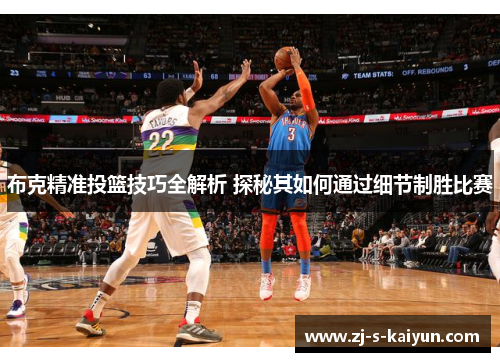 布克精准投篮技巧全解析 探秘其如何通过细节制胜比赛