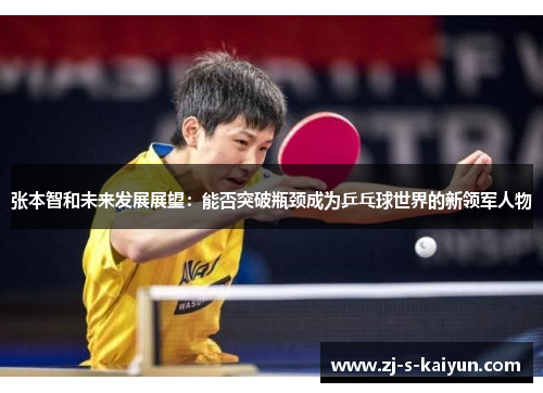 张本智和未来发展展望：能否突破瓶颈成为乒乓球世界的新领军人物