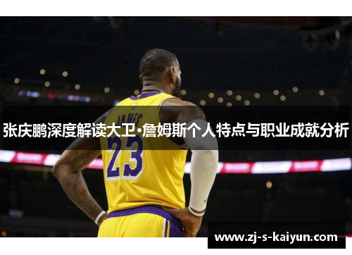 张庆鹏深度解读大卫·詹姆斯个人特点与职业成就分析 张庆鹏深度解读大卫·詹姆斯个人特点与职业成就分析
