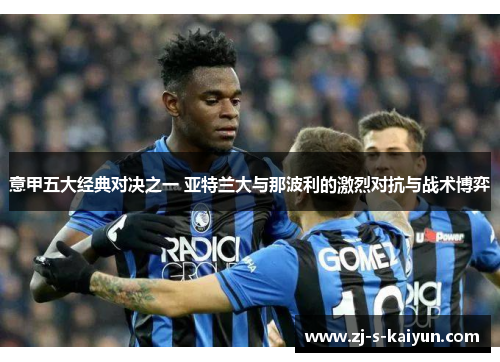 意甲五大经典对决之一 亚特兰大与那波利的激烈对抗与战术博弈 意甲五大经典对决之一 亚特兰大与那波利的激烈对抗与战术博弈