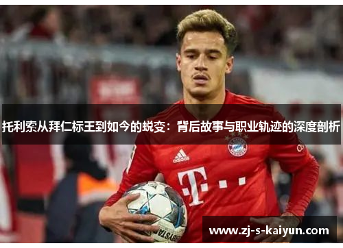 托利索从拜仁标王到如今的蜕变：背后故事与职业轨迹的深度剖析