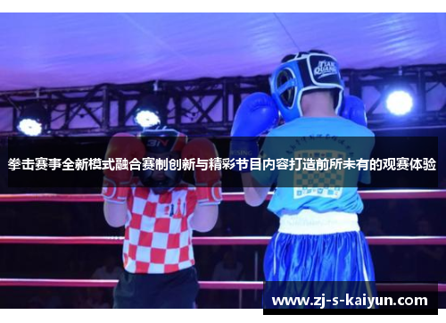 拳击赛事全新模式融合赛制创新与精彩节目内容打造前所未有的观赛体验 拳击赛事全新模式融合赛制创新与精彩节目内容打造前所未有的观赛体验