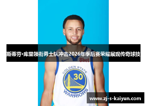 斯蒂芬·库里领衔勇士队冲击2026年季后赛荣耀展现传奇球技 斯蒂芬·库里领衔勇士队冲击2026年季后赛荣耀展现传奇球技