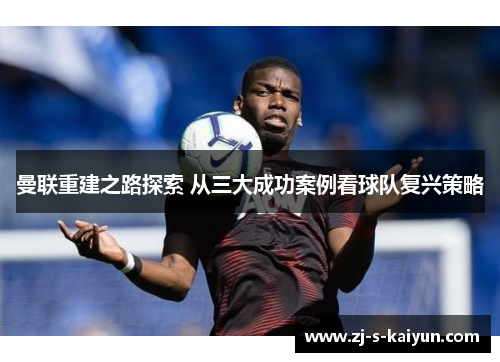 曼联重建之路探索 从三大成功案例看球队复兴策略 曼联重建之路探索 从三大成功案例看球队复兴策略