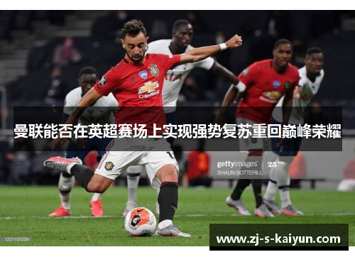 曼联能否在英超赛场上实现强势复苏重回巅峰荣耀 曼联能否在英超赛场上实现强势复苏重回巅峰荣耀