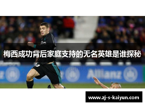 梅西成功背后家庭支持的无名英雄是谁探秘 梅西成功背后家庭支持的无名英雄是谁探秘