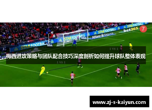 梅西进攻策略与团队配合技巧深度剖析如何提升球队整体表现 梅西进攻策略与团队配合技巧深度剖析如何提升球队整体表现
