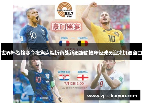 世界杯资格赛今夜焦点解析备战新思路助推年轻球员迎来机遇窗口 世界杯资格赛今夜焦点解析备战新思路助推年轻球员迎来机遇窗口