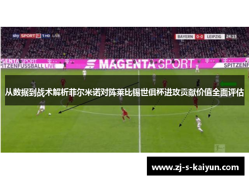 从数据到战术解析菲尔米诺对阵莱比锡世俱杯进攻贡献价值全面评估 从数据到战术解析菲尔米诺对阵莱比锡世俱杯进攻贡献价值全面评估
