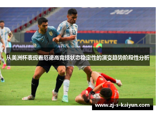 从美洲杯表现看厄德高竞技状态稳定性的演变趋势阶段性分析 从美洲杯表现看厄德高竞技状态稳定性的演变趋势阶段性分析