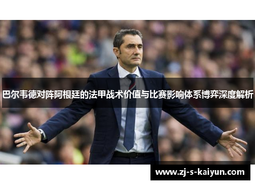 巴尔韦德对阵阿根廷的法甲战术价值与比赛影响体系博弈深度解析