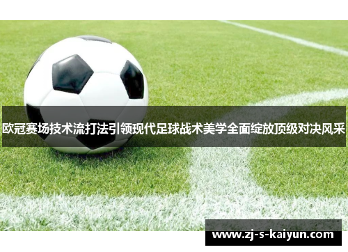 欧冠赛场技术流打法引领现代足球战术美学全面绽放顶级对决风采