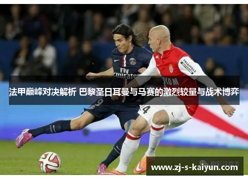 法甲巅峰对决解析 巴黎圣日耳曼与马赛的激烈较量与战术博弈