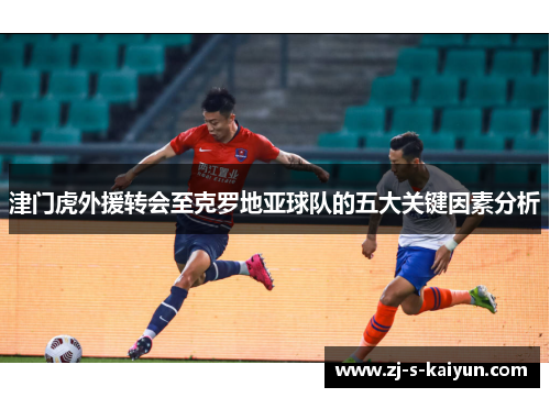 津门虎外援转会至克罗地亚球队的五大关键因素分析